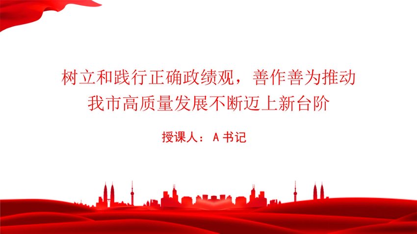 党课PPT：树立和践行正确政绩观，善作善为推动我市高质量发展不断迈上新台阶