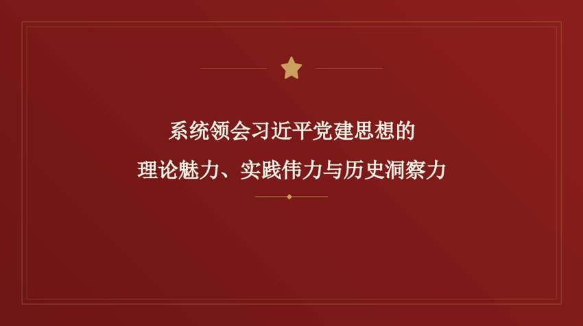 PPT：系统领会习近平党建思想的理论魅力、实践伟力与历史洞察力