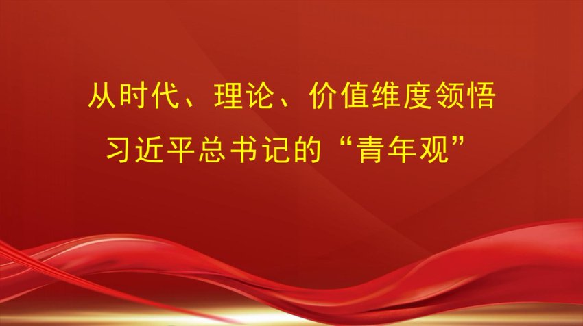 党课讲稿+PPT：从时代、理论、价值维度领悟习近平总书记的“青年观”（五四青年节、年轻干部）